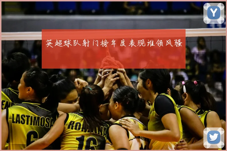 英超球队射门榜年度表现谁领风骚