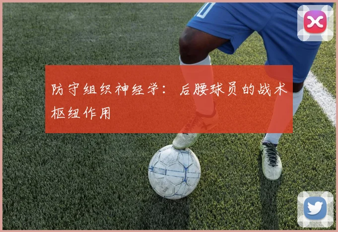 防守组织神经学：后腰球员的战术枢纽作用